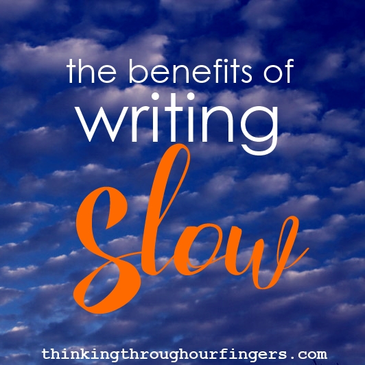 The Benefits of Being a Slow Writer | Thinking Through Our Fingers